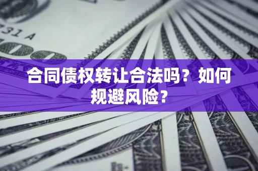 北京合同债权转让合法吗？如何规避风险？