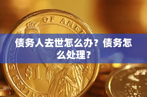 北京债务人去世怎么办？债务怎么处理？