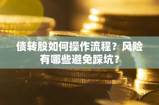 北京债转股如何操作流程?风险有哪些避免踩坑? 北京债转股如何操作流程?风险有哪些避免踩坑?