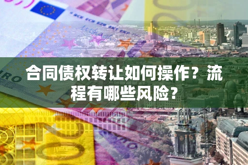 北京合同债权转让如何操作？流程有哪些风险？