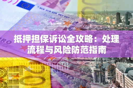 北京抵押担保诉讼全攻略：处理流程与风险防范指南