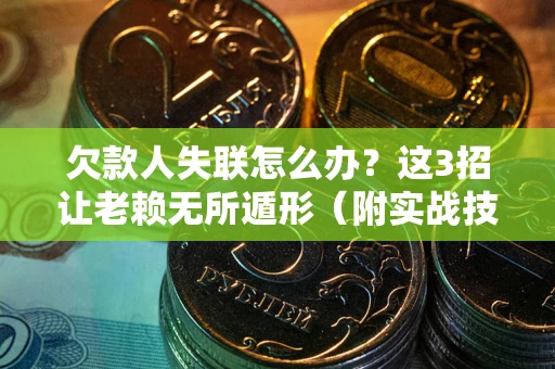 北京欠款人失联怎么办？这3招让老赖无所遁形（附实战技巧）