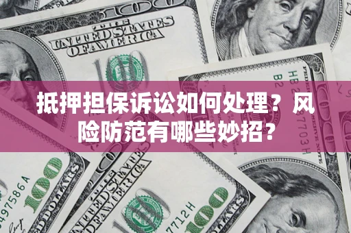 北京抵押担保诉讼如何处理？风险防范有哪些妙招？