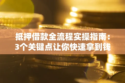 北京抵押借款全流程实操指南：3个关键点让你快速拿到钱