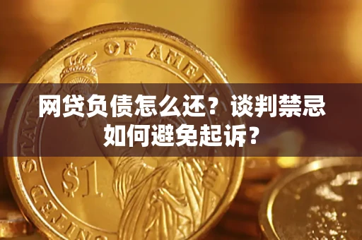 北京网贷负债怎么还？谈判禁忌如何避免起诉？