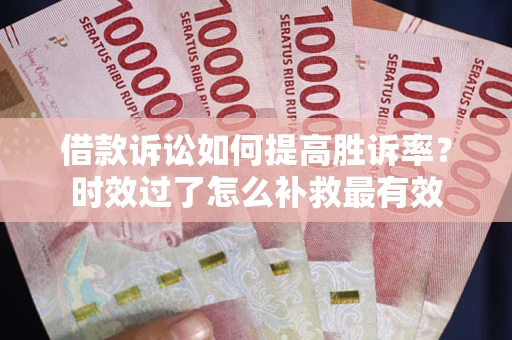 北京借款诉讼如何提高胜诉率？时效过了怎么补救最有效