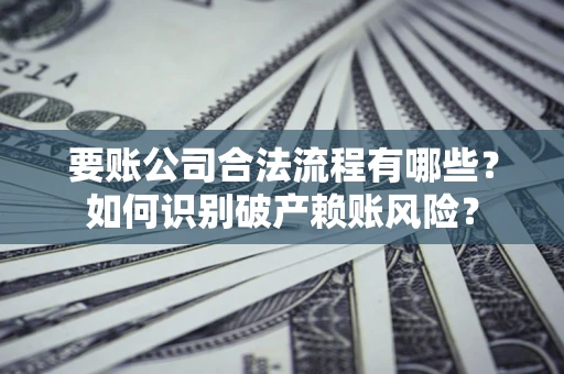 北京要账公司合法流程有哪些？如何识别破产赖账风险？