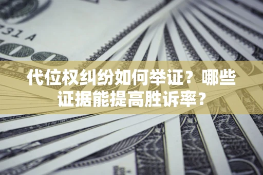 北京代位权纠纷如何举证？哪些证据能提高胜诉率？