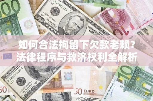 北京如何合法拘留下欠款老赖？法律程序与救济权利全解析