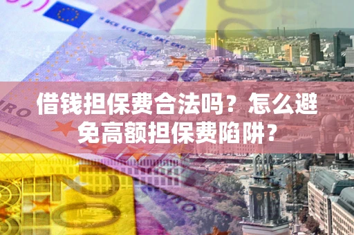 北京借钱担保费合法吗？怎么避免高额担保费陷阱？