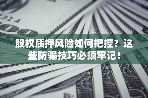 北京股权质押风险如何把控？这些防骗技巧必须牢记！