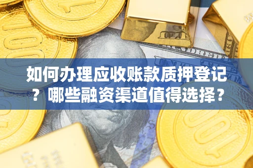 北京如何办理应收账款质押登记？哪些融资渠道值得选择？