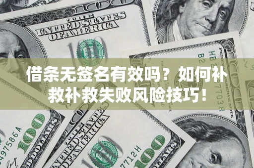 北京借条无签名有效吗？如何补救补救失败风险技巧！