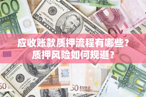 北京应收账款质押流程有哪些？质押风险如何规避？