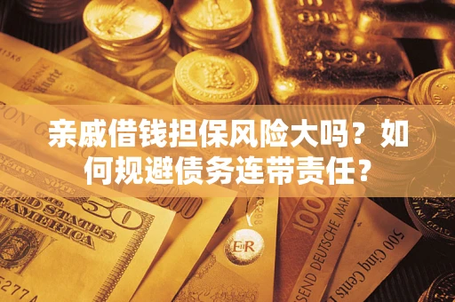 北京亲戚借钱担保风险大吗？如何规避债务连带责任？