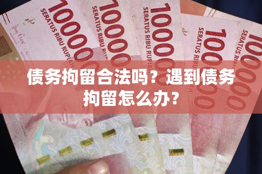 北京债务拘留合法吗？遇到债务拘留怎么办？
