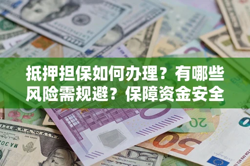 北京抵押担保如何办理？有哪些风险需规避？保障资金安全