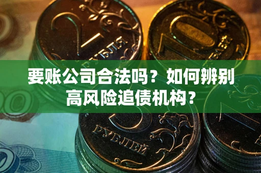 北京要账公司合法吗？如何辨别高风险追债机构？