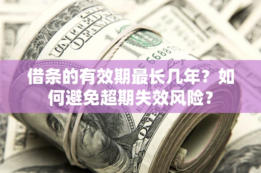 北京借条的有效期最长几年？如何避免超期失效风险？