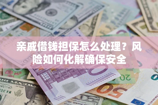 北京亲戚借钱担保怎么处理？风险如何化解确保安全