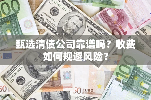北京甄选清债公司靠谱吗？收费如何规避风险？