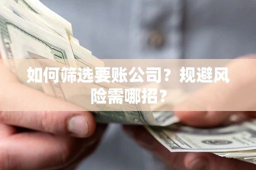 北京如何筛选要账公司？规避风险需哪招？