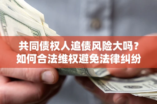 北京共同债权人追债风险大吗？如何合法维权避免法律纠纷？