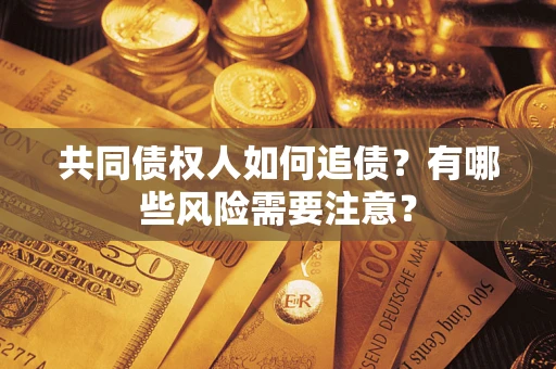 北京共同债权人如何追债？有哪些风险需要注意？