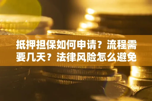 北京抵押担保如何申请？流程需要几天？法律风险怎么避免？避坑指南