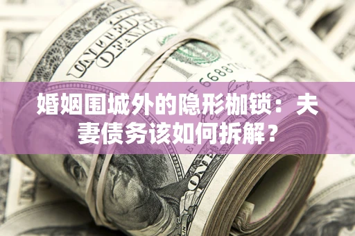 北京婚姻围城外的隐形枷锁：夫妻债务该如何拆解？