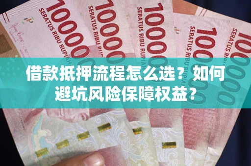 北京借款抵押流程怎么选？如何避坑风险保障权益？