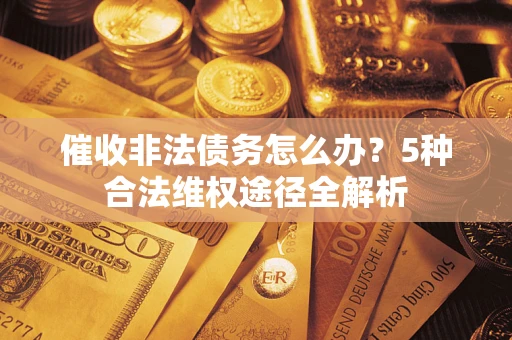 北京催收非法债务怎么办？5种合法维权途径全解析
