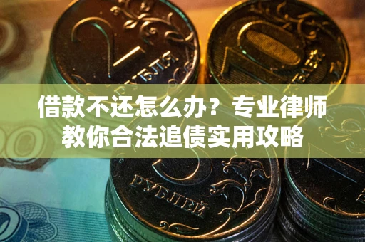 北京借款不还怎么办？专业律师教你合法追债实用攻略