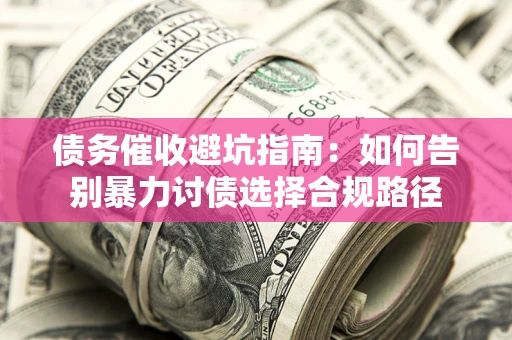 北京债务催收避坑指南：如何告别暴力讨债选择合规路径