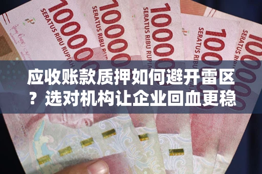 北京应收账款质押如何避开雷区？选对机构让企业回血更稳
