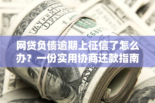 北京网贷负债逾期上征信了怎么办？一份实用协商还款指南请收好
