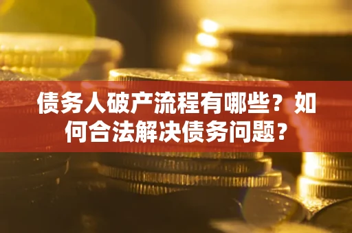 北京债务人破产流程有哪些？如何合法解决债务问题？