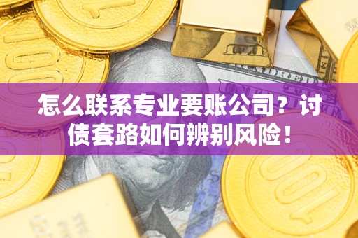 北京怎么联系专业要账公司？讨债套路如何辨别风险！