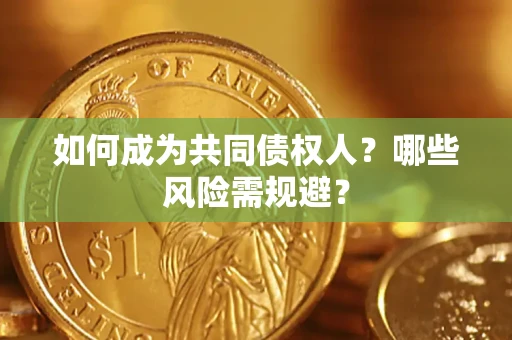 北京如何成为共同债权人？哪些风险需规避？