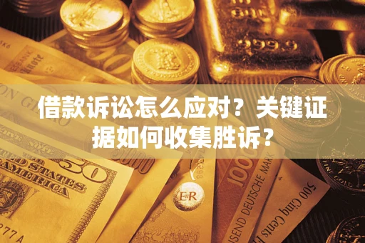 北京借款诉讼怎么应对？关键证据如何收集胜诉？