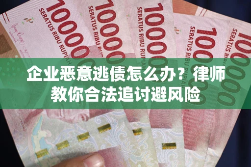 北京企业恶意逃债怎么办？律师教你合法追讨避风险