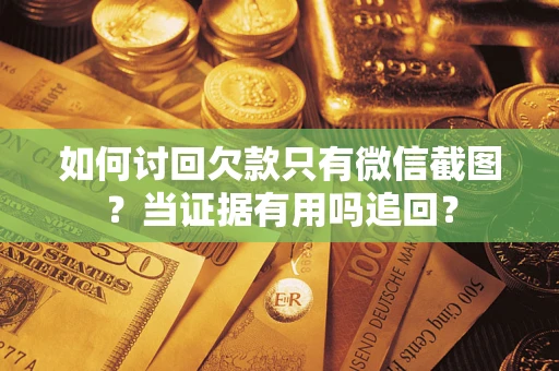 北京如何讨回欠款只有微信截图？当证据有用吗追回？