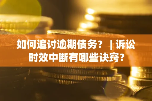 北京如何追讨逾期债务？ | 诉讼时效中断有哪些诀窍？