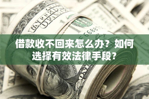 北京借款收不回来怎么办？如何选择有效法律手段？