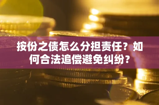 北京按份之债怎么分担责任？如何合法追偿避免纠纷？