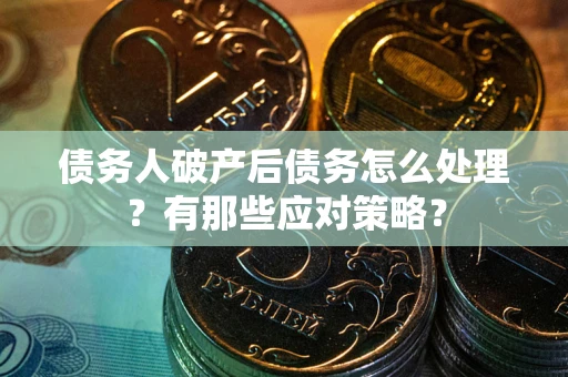 北京债务人破产后债务怎么处理？有那些应对策略？