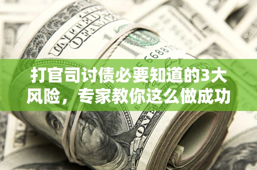 北京打官司讨债必要知道的3大风险，专家教你这么做成功率飙升
