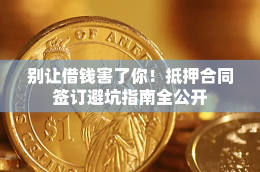 北京别让借钱害了你！抵押合同签订避坑指南全公开