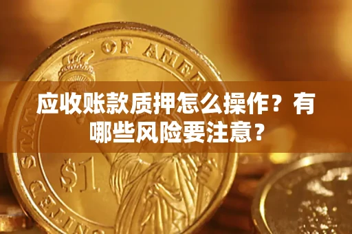北京应收账款质押怎么操作？有哪些风险要注意？