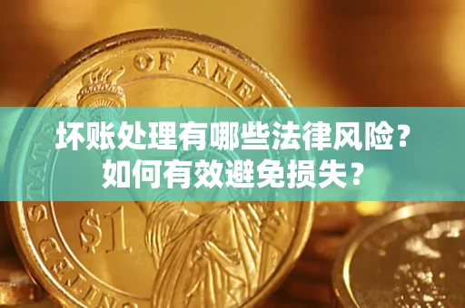 北京坏账处理有哪些法律风险？如何有效避免损失？